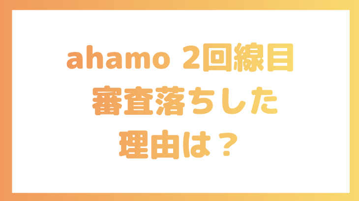 ahamoの2回線目で審査落ちした理由は