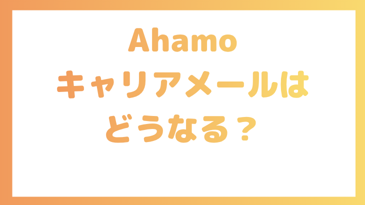 ahamoにするとキャリアメールはどうなる