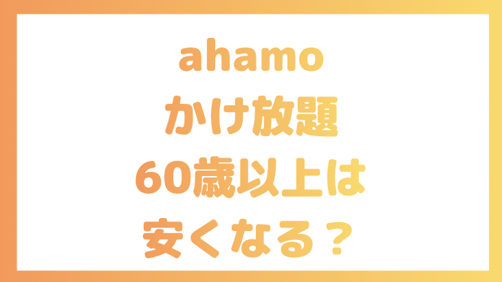 ahamoのかけ放題は60歳以上で安くなる